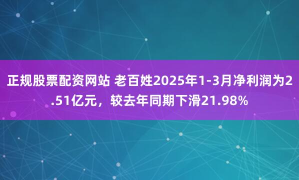 正规股票配资网站 老百姓2025年1-3月净利润为2.51亿元，较去年同期下滑21.98%